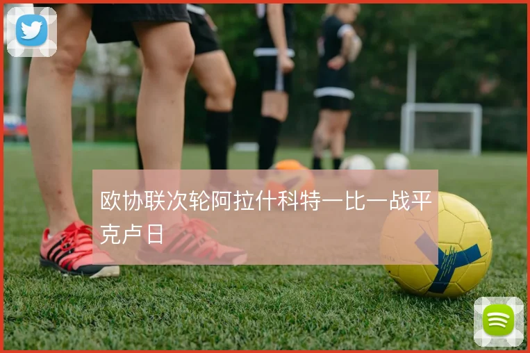 欧协联次轮阿拉什科特一比一战平克卢日