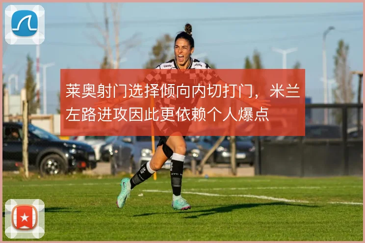 莱奥射门选择倾向内切打门，米兰左路进攻因此更依赖个人爆点