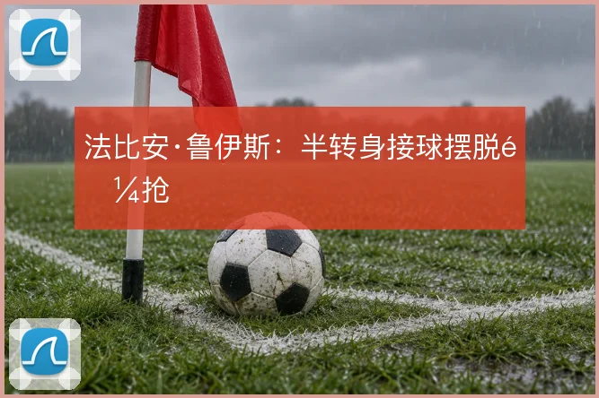 法比安·鲁伊斯:半转身接球摆脱逼抢