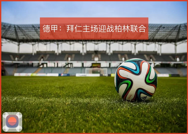 德甲:拜仁主场迎战柏林联合