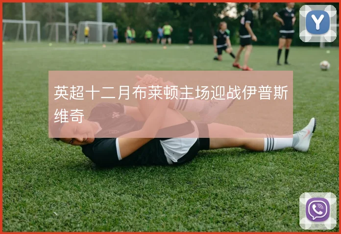 英超十二月布莱顿主场迎战伊普斯维奇