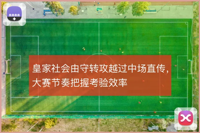 皇家社会由守转攻越过中场直传,大赛节奏把握考验效率