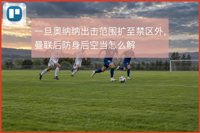 一旦奥纳纳出击范围扩至禁区外,曼联后防身后空当怎么解