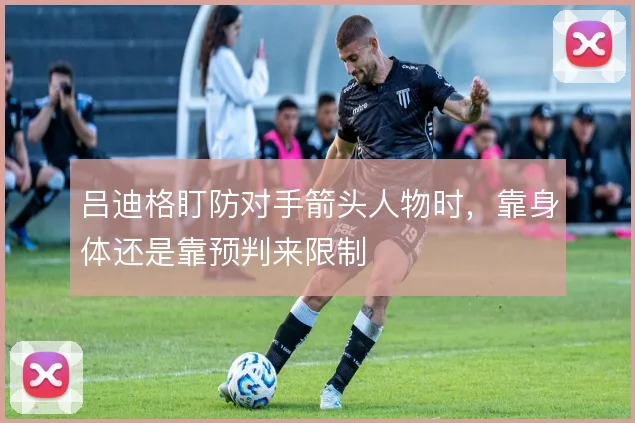 吕迪格盯防对手箭头人物时，靠身体还是靠预判来限制