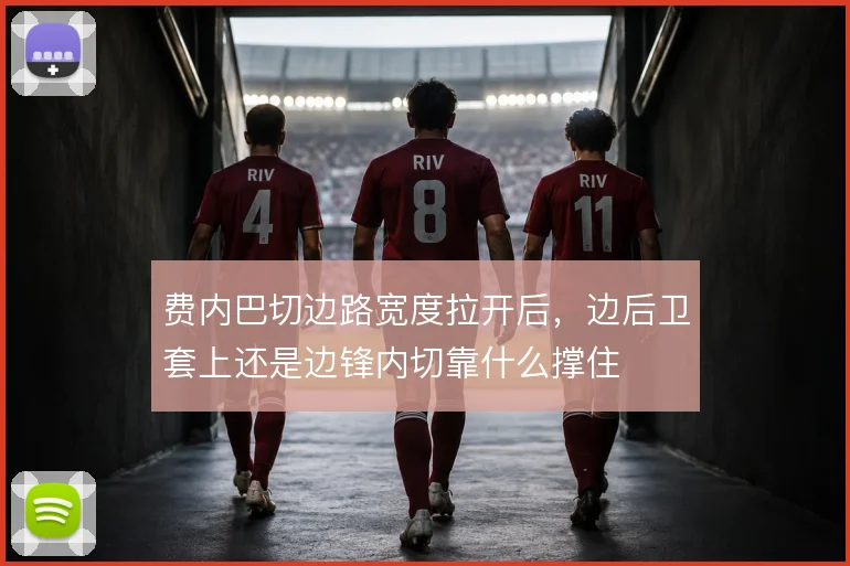 费内巴切边路宽度拉开后，边后卫套上还是边锋内切靠什么撑住
