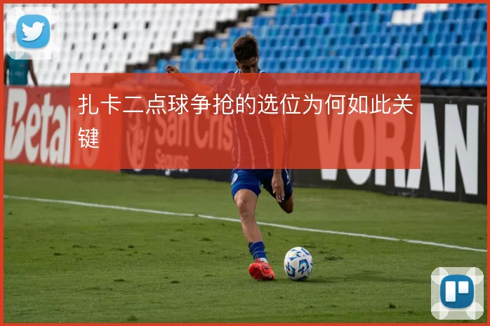 扎卡二点球争抢的选位为何如此关键