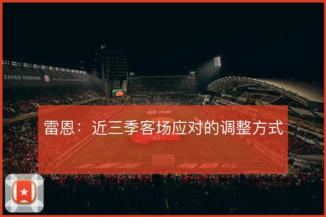 雷恩:近三季客场应对的调整方式