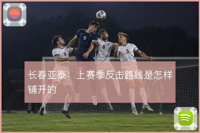 长春亚泰：上赛季反击路线是怎样铺开的