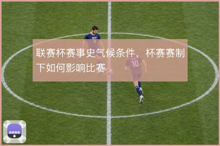 联赛杯赛事史气候条件，杯赛赛制下如何影响比赛