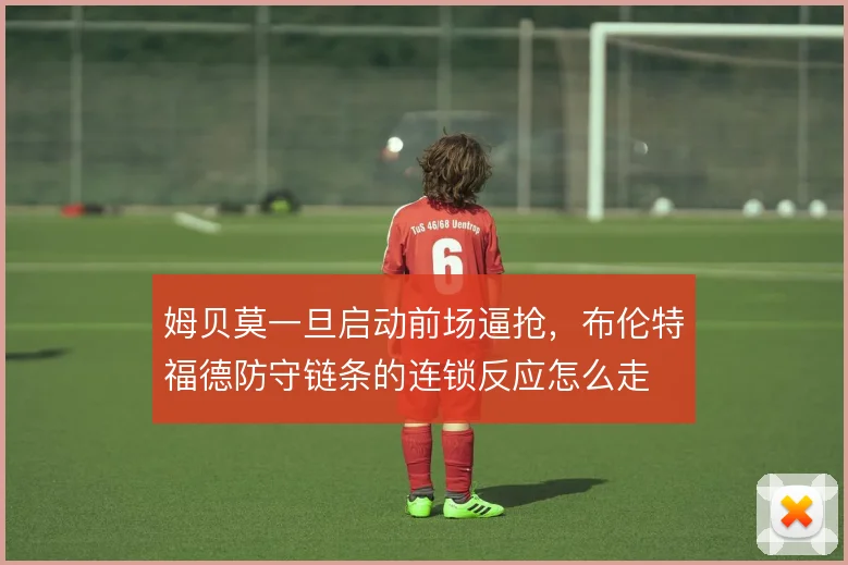 姆贝莫一旦启动前场逼抢,布伦特福德防守链条的连锁反应怎么走