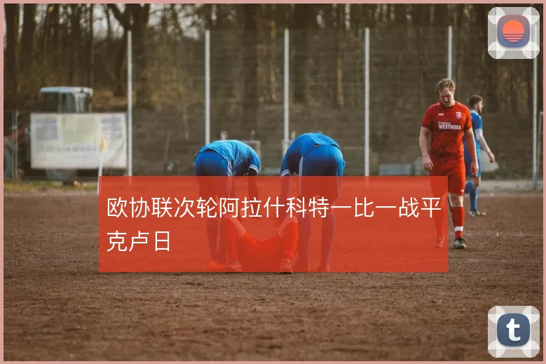 欧协联次轮阿拉什科特一比一战平克卢日