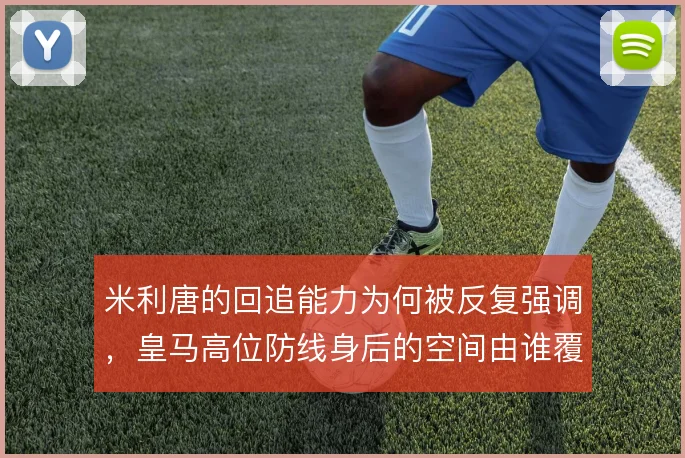 米利唐的回追能力为何被反复强调,皇马高位防线身后的空间由谁覆盖