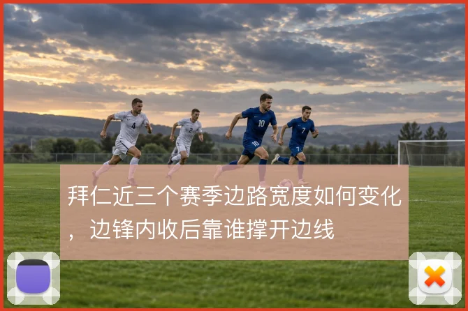拜仁近三个赛季边路宽度如何变化，边锋内收后靠谁撑开边线