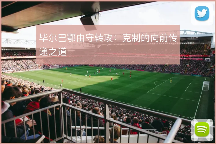 毕尔巴鄂由守转攻:克制的向前传递之道