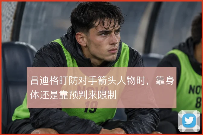 吕迪格盯防对手箭头人物时，靠身体还是靠预判来限制