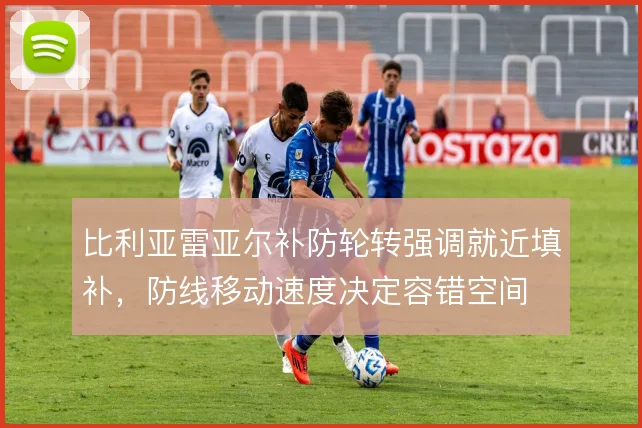 比利亚雷亚尔补防轮转强调就近填补，防线移动速度决定容错空间