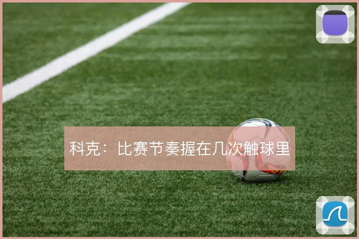 科克:比赛节奏握在几次触球里