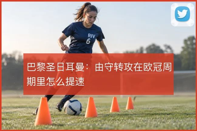 巴黎圣日耳曼：由守转攻在欧冠周期里怎么提速