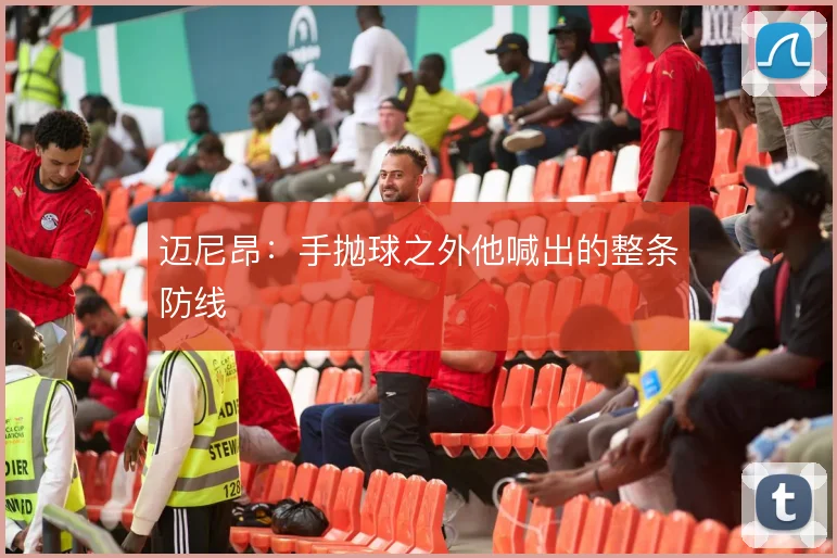迈尼昂：手抛球之外他喊出的整条防线