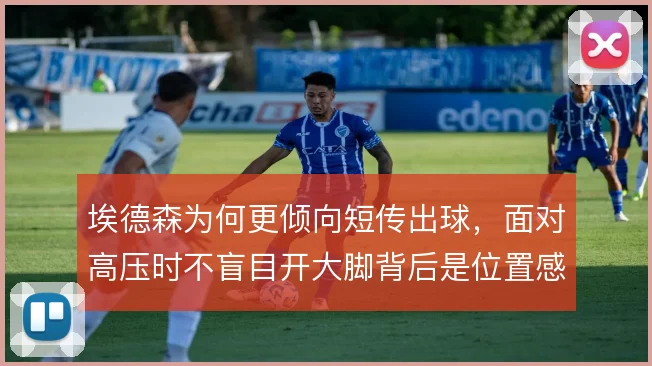 埃德森为何更倾向短传出球,面对高压时不盲目开大脚背后是位置感选择