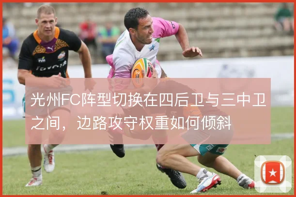 光州FC阵型切换在四后卫与三中卫之间,边路攻守权重如何倾斜