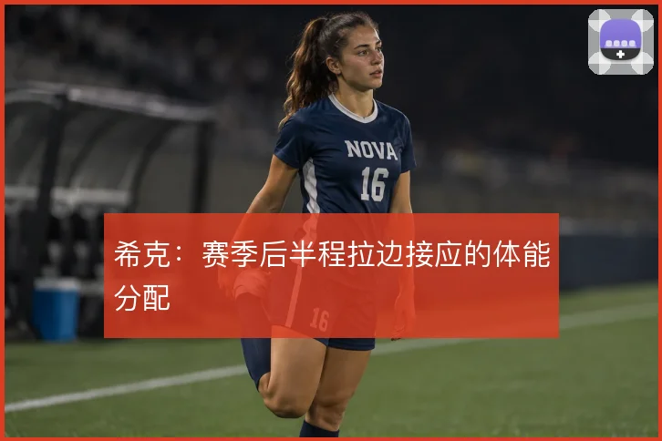 希克：赛季后半程拉边接应的体能分配
