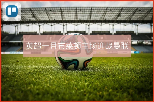 英超一月布莱顿主场迎战曼联