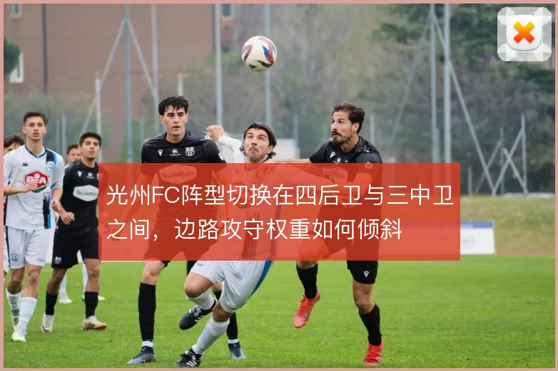 光州FC阵型切换在四后卫与三中卫之间,边路攻守权重如何倾斜