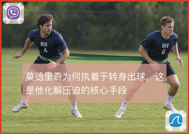 莫德里奇为何执着于转身出球,这是他化解压迫的核心手段
