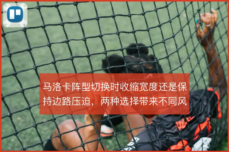 马洛卡阵型切换时收缩宽度还是保持边路压迫,两种选择带来不同风险