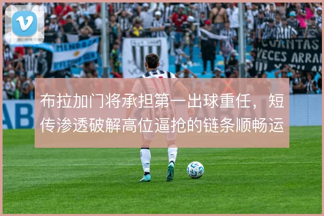 布拉加门将承担第一出球重任，短传渗透破解高位逼抢的链条顺畅运转