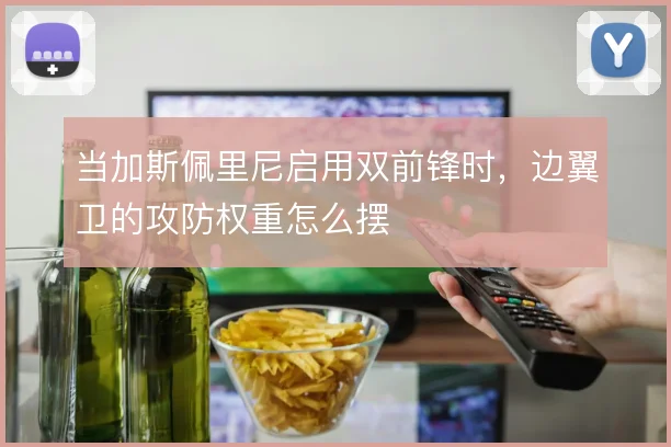 当加斯佩里尼启用双前锋时,边翼卫的攻防权重怎么摆