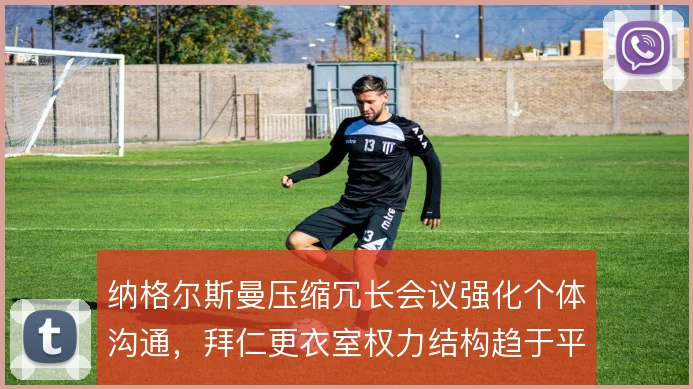 纳格尔斯曼压缩冗长会议强化个体沟通,拜仁更衣室权力结构趋于平稳