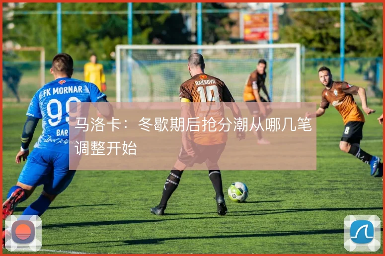 马洛卡:冬歇期后抢分潮从哪几笔调整开始