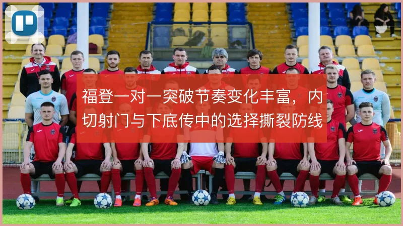 福登一对一突破节奏变化丰富,内切射门与下底传中的选择撕裂防线