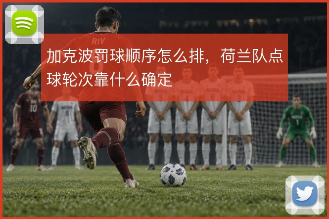 加克波罚球顺序怎么排,荷兰队点球轮次靠什么确定