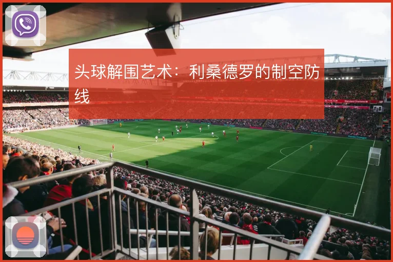 头球解围艺术：利桑德罗的制空防线