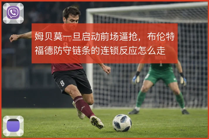 姆贝莫一旦启动前场逼抢,布伦特福德防守链条的连锁反应怎么走
