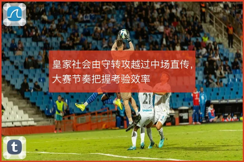 皇家社会由守转攻越过中场直传，大赛节奏把握考验效率