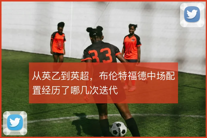从英乙到英超，布伦特福德中场配置经历了哪几次迭代
