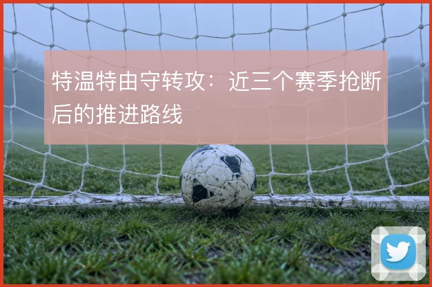 特温特由守转攻:近三个赛季抢断后的推进路线